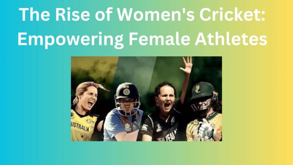 The Rise of Women’s Cricket: Empowering Female Athletes