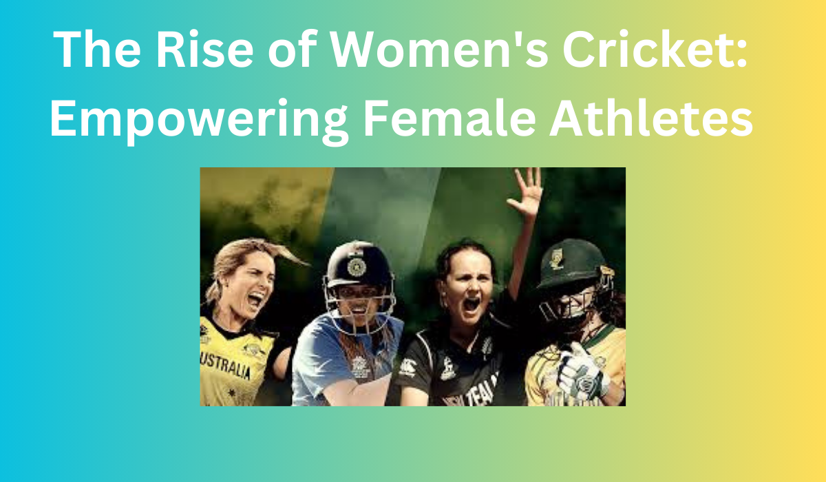 The Rise of Women's Cricket: Empowering Female Athletes