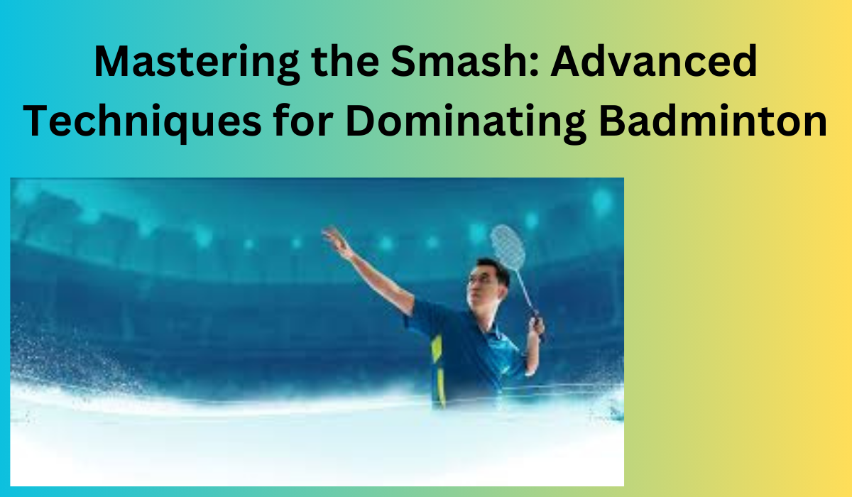 Mastering the Smash: Advanced Techniques for Dominating Badminton