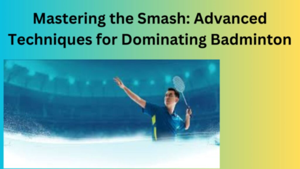 Mastering the Smash: Advanced Techniques for Dominating Badminton: