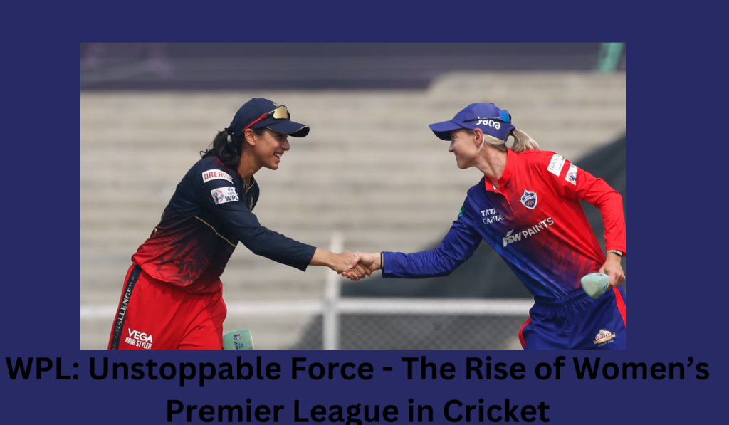 WPL: Unstoppable Force - The Rise of Women’s Premier League in Cricket