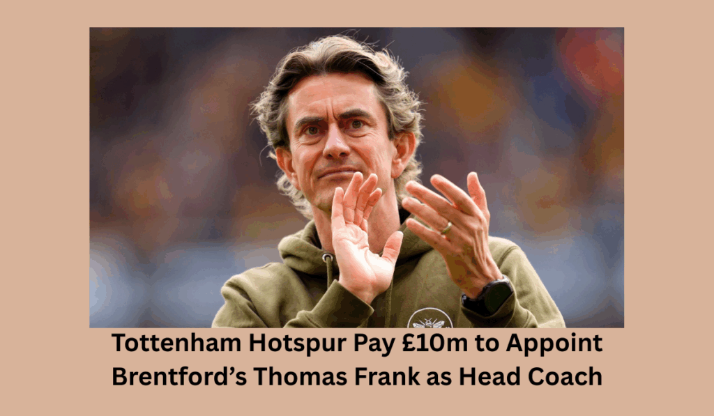 Tottenham Hotspur Pay £10m to Appoint Brentford’s Thomas Frank as Head Coach: