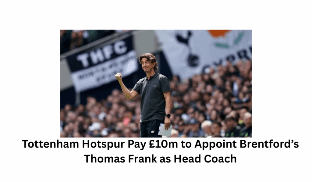 Tottenham Hotspur Pay £10m to Appoint Brentford’s Thomas Frank as Head Coach: