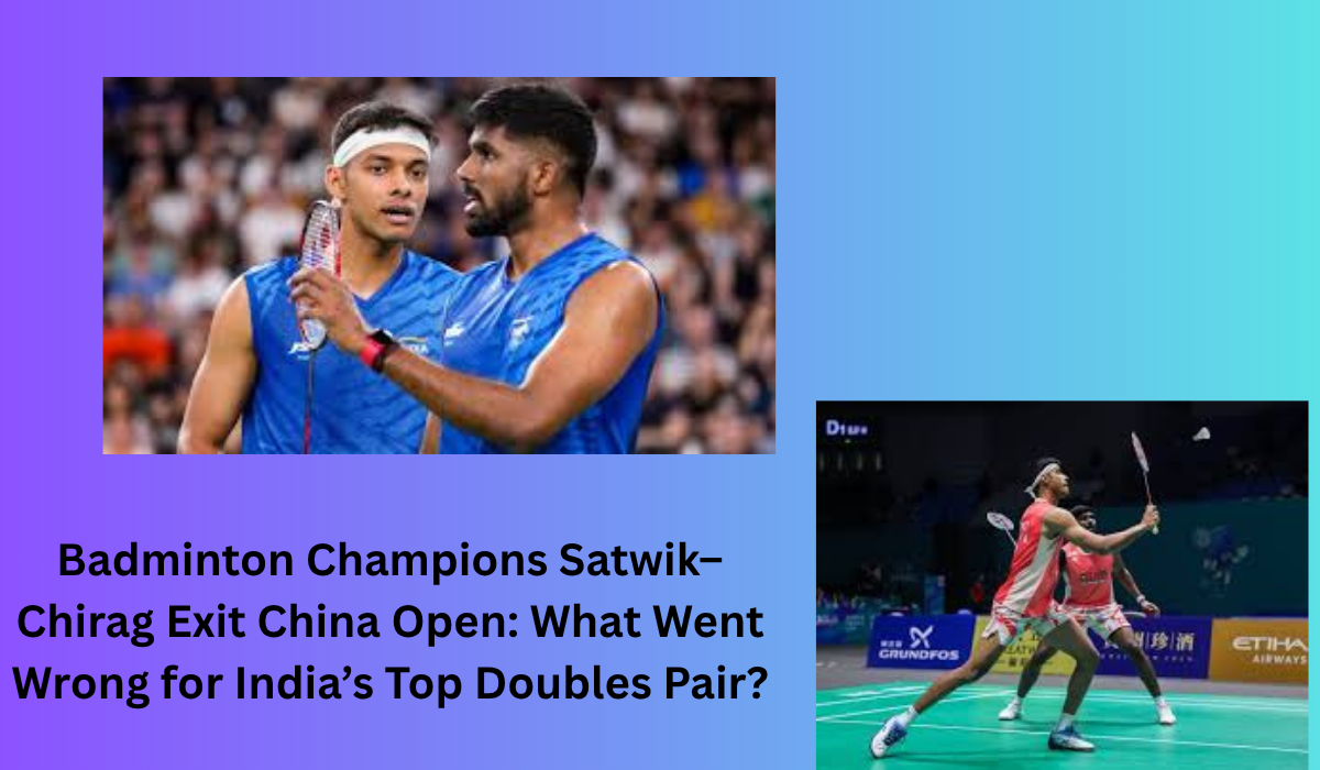 Badminton Champions Satwik–Chirag Exit China Open: What Went Wrong for India’s Top Doubles Pair?