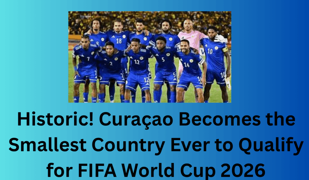 Historic! Curaçao Becomes the Smallest Country Ever to Qualify for FIFA World Cup 2026