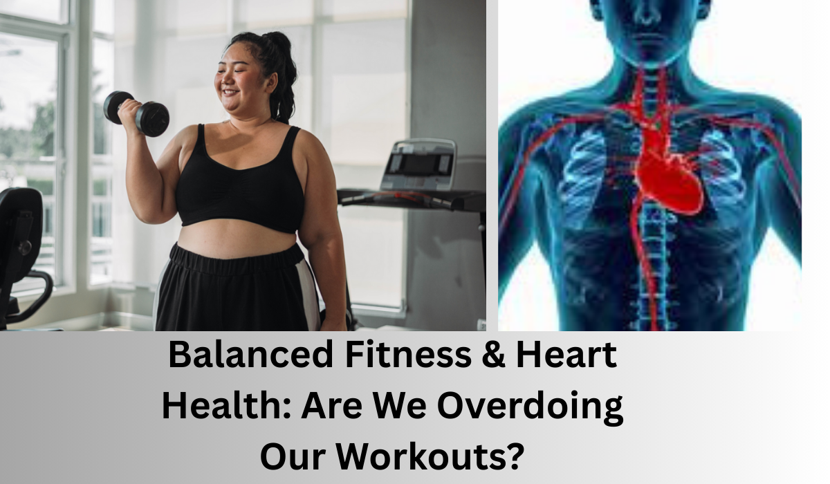 Balanced Fitness & Heart Health: Are We Overdoing Our Workouts?